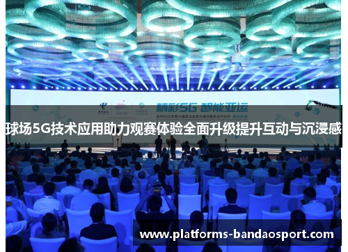 球场5G技术应用助力观赛体验全面升级提升互动与沉浸感