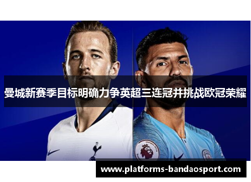 曼城新赛季目标明确力争英超三连冠并挑战欧冠荣耀
