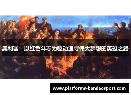 奥利塞：以红色斗志为驱动追寻伟大梦想的英雄之路