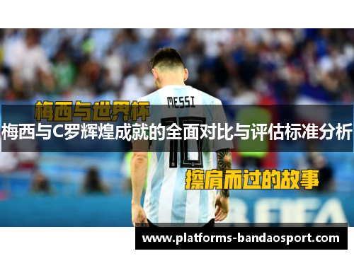 梅西与C罗辉煌成就的全面对比与评估标准分析