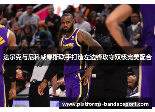 法尔克与尼科威廉斯联手打造左边锋攻守双核完美配合