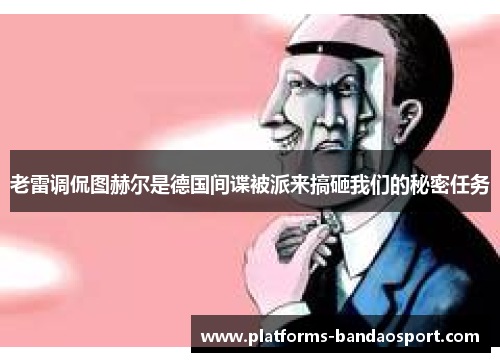 老雷调侃图赫尔是德国间谍被派来搞砸我们的秘密任务