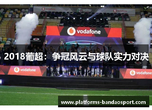 2018葡超:争冠风云与球队实力对决