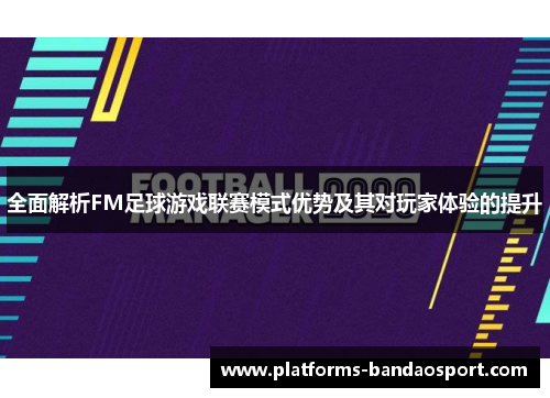 全面解析FM足球游戏联赛模式优势及其对玩家体验的提升