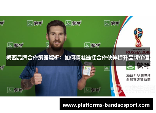 梅西品牌合作策略解析:如何精准选择合作伙伴提升品牌价值
