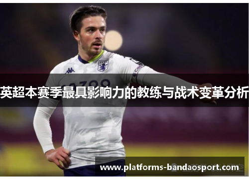 英超本赛季最具影响力的教练与战术变革分析