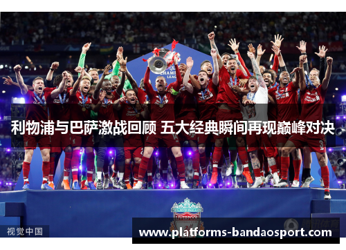 利物浦与巴萨激战回顾 五大经典瞬间再现巅峰对决