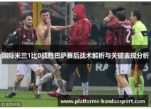 国际米兰1比0战胜巴萨赛后战术解析与关键表现分析