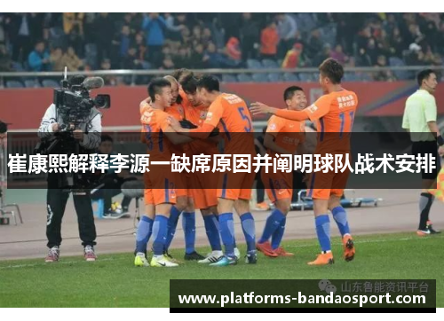 崔康熙解释李源一缺席原因并阐明球队战术安排