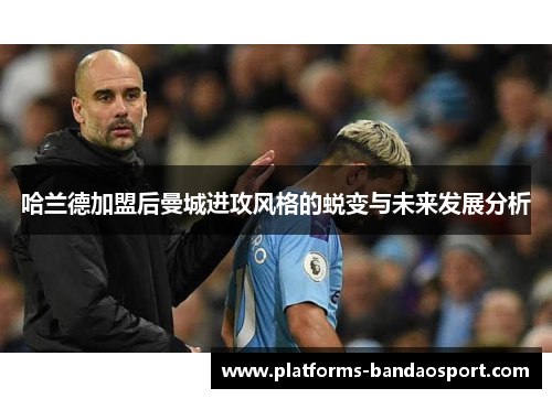 哈兰德加盟后曼城进攻风格的蜕变与未来发展分析