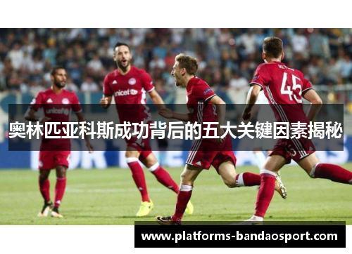 奥林匹亚科斯成功背后的五大关键因素揭秘