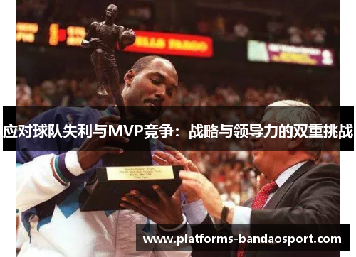 应对球队失利与MVP竞争:战略与领导力的双重挑战
