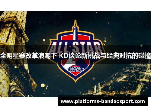 全明星赛改革浪潮下 KD谈论新挑战与经典对抗的碰撞
