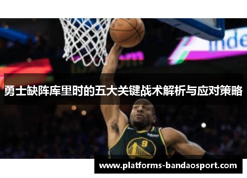 勇士缺阵库里时的五大关键战术解析与应对策略