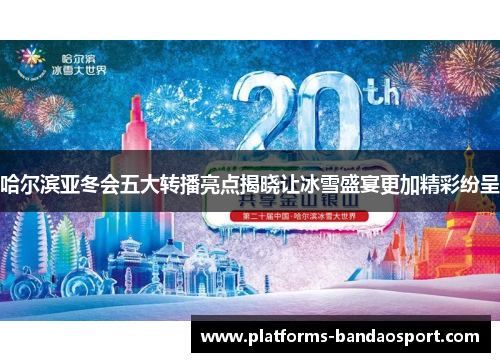 哈尔滨亚冬会五大转播亮点揭晓让冰雪盛宴更加精彩纷呈