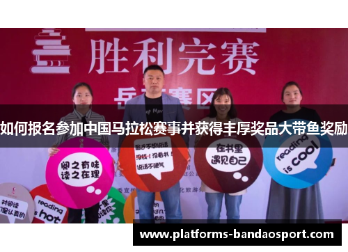 如何报名参加中国马拉松赛事并获得丰厚奖品大带鱼奖励