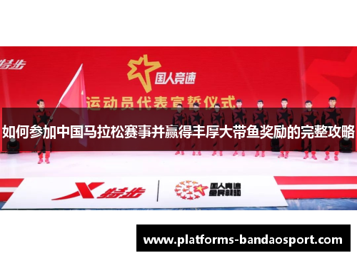 如何参加中国马拉松赛事并赢得丰厚大带鱼奖励的完整攻略