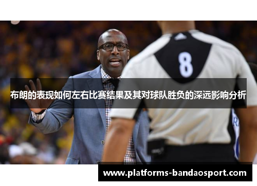 布朗的表现如何左右比赛结果及其对球队胜负的深远影响分析