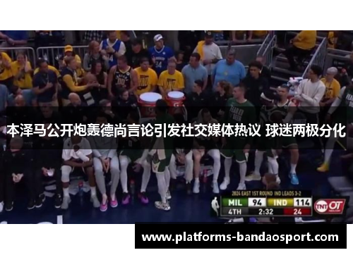 本泽马公开炮轰德尚言论引发社交媒体热议 球迷两极分化