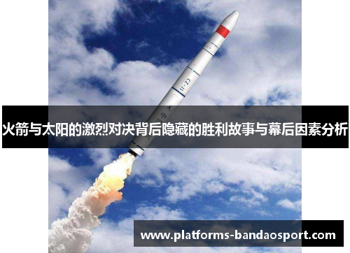 火箭与太阳的激烈对决背后隐藏的胜利故事与幕后因素分析