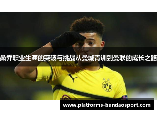 桑乔职业生涯的突破与挑战从曼城青训到曼联的成长之路