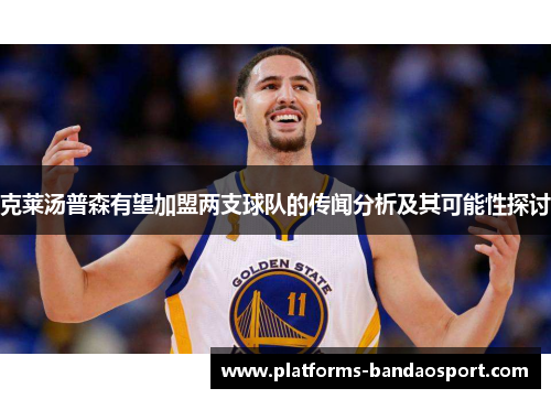 克莱汤普森有望加盟两支球队的传闻分析及其可能性探讨