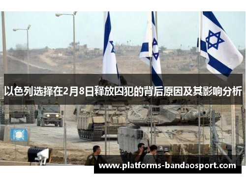 以色列选择在2月8日释放囚犯的背后原因及其影响分析