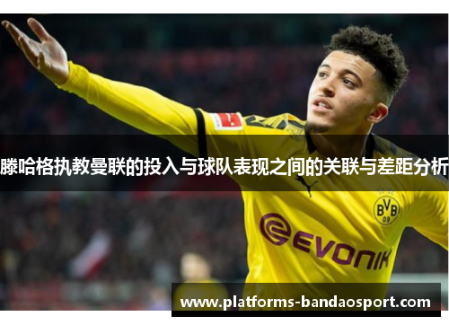 滕哈格执教曼联的投入与球队表现之间的关联与差距分析