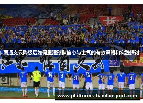 南通支云降级后如何重建球队信心与士气的有效策略和实践探讨