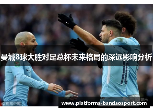 曼城8球大胜对足总杯未来格局的深远影响分析