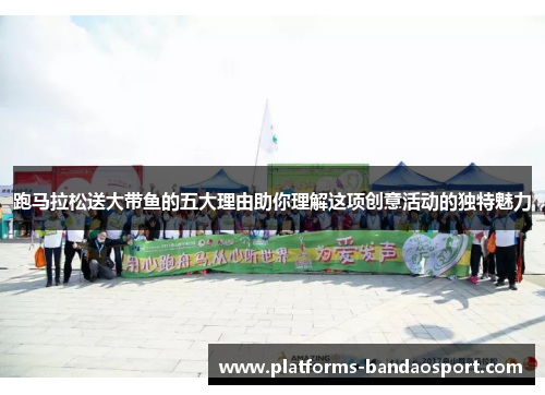 跑马拉松送大带鱼的五大理由助你理解这项创意活动的独特魅力