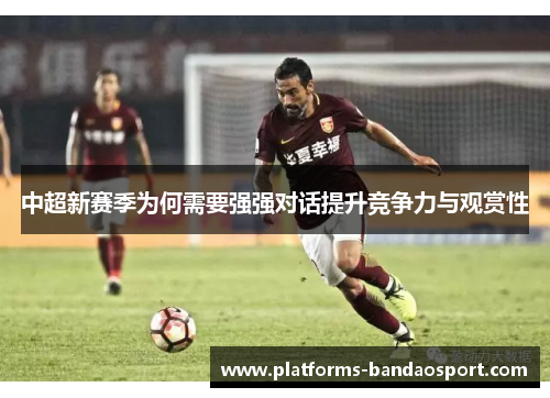中超新赛季为何需要强强对话提升竞争力与观赏性
