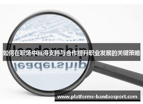 如何在职场中赢得支持与合作提升职业发展的关键策略