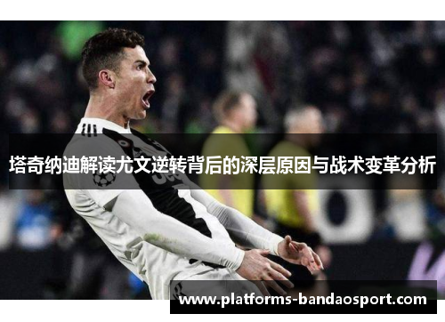塔奇纳迪解读尤文逆转背后的深层原因与战术变革分析