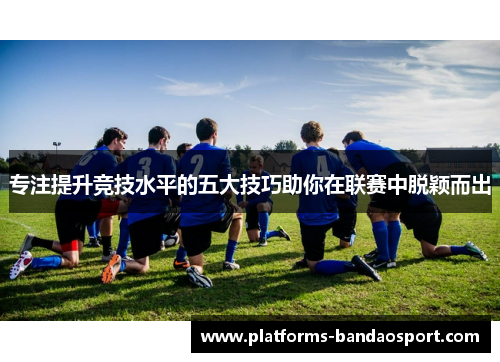 专注提升竞技水平的五大技巧助你在联赛中脱颖而出