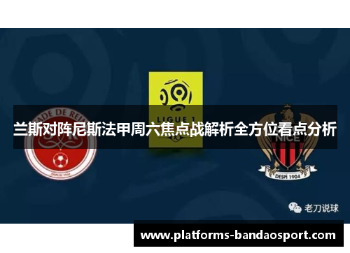 兰斯对阵尼斯法甲周六焦点战解析全方位看点分析