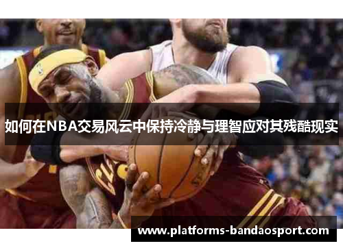 如何在NBA交易风云中保持冷静与理智应对其残酷现实