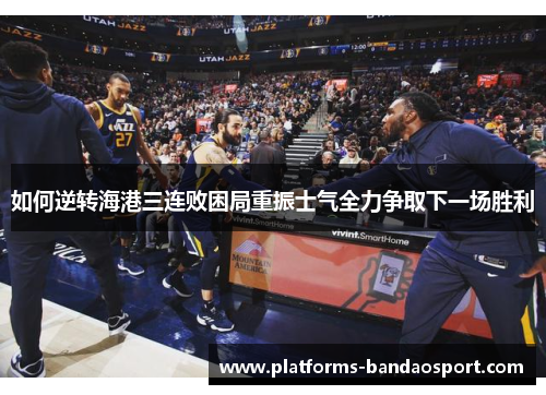 如何逆转海港三连败困局重振士气全力争取下一场胜利