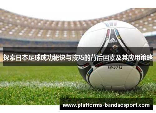 探索日本足球成功秘诀与技巧的背后因素及其应用策略