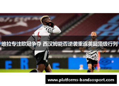 维拉专注欧冠争夺 西汉姆能否逆袭重返英超顶级行列
