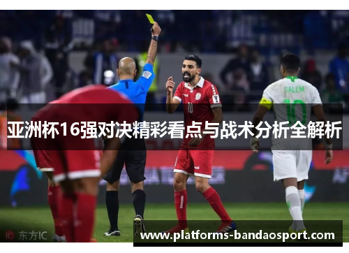 亚洲杯16强对决精彩看点与战术分析全解析