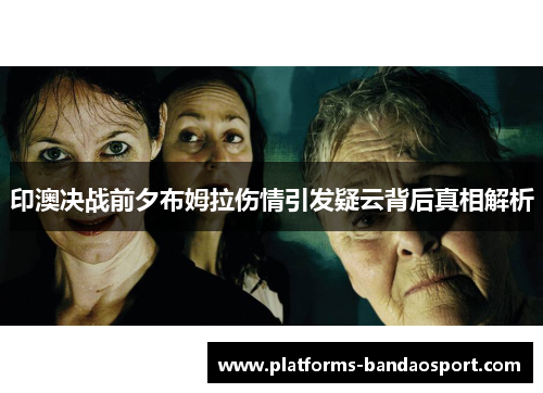 印澳决战前夕布姆拉伤情引发疑云背后真相解析