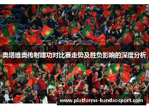 奥塔维奥传射建功对比赛走势及胜负影响的深度分析