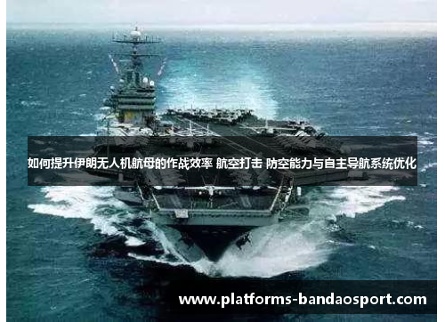 如何提升伊朗无人机航母的作战效率 航空打击 防空能力与自主导航系统优化