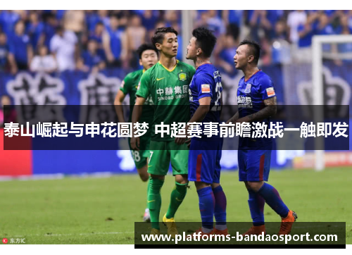 泰山崛起与申花圆梦 中超赛事前瞻激战一触即发