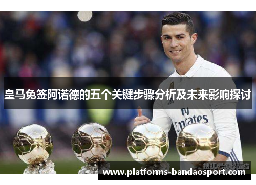 皇马免签阿诺德的五个关键步骤分析及未来影响探讨