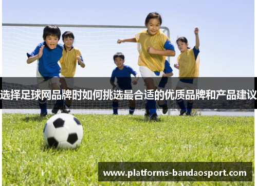 选择足球网品牌时如何挑选最合适的优质品牌和产品建议