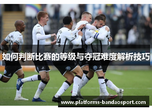 如何判断比赛的等级与夺冠难度解析技巧