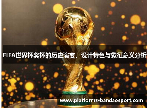 FIFA世界杯奖杯的历史演变、设计特色与象征意义分析