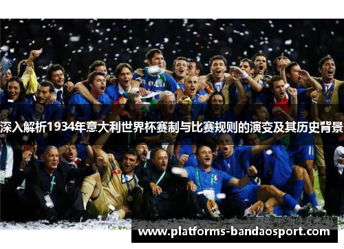 深入解析1934年意大利世界杯赛制与比赛规则的演变及其历史背景